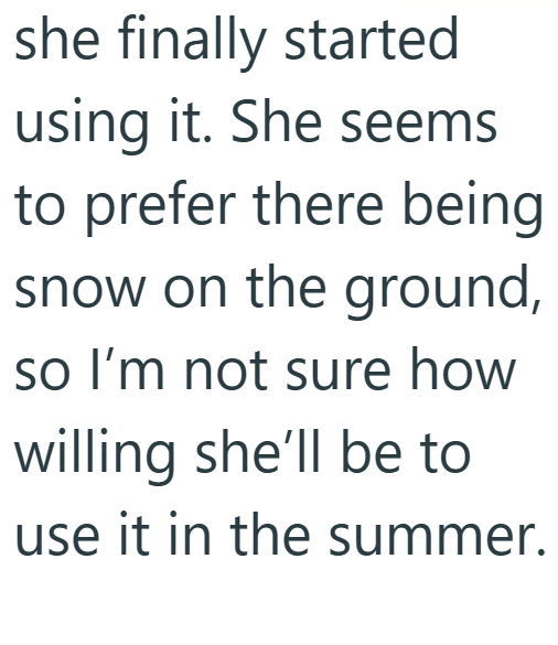 she finally started using it. She seems to prefer there being snow on the ground, so I'm not sure how willing she'll be to use it in the summer.