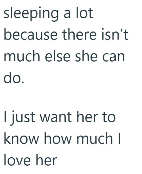 sleeping a lot because there isn't much else she can do. I just want her to know how much I love her