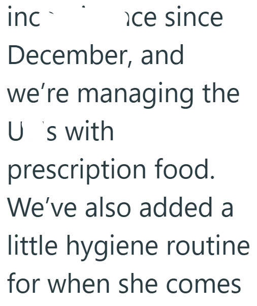 inc ce since December, and we're managing the U's with prescription food. We've also added a little hygiene routine for when she comes