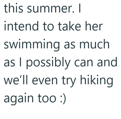 this summer. I intend to take her swimming as much as I possibly can and we'll even try hiking again too :)