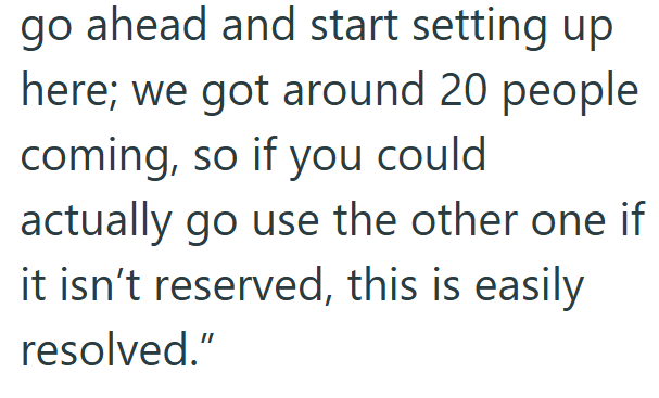 go ahead and start setting up here; we got around 20 people coming, so if you could actually go use the other one if it isn't reserved, this is easily resolved."