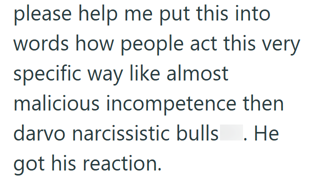 please help me put this into words how people act this very specific way like almost malicious incompetence then darvo narcissistic bulls. He got his reaction.