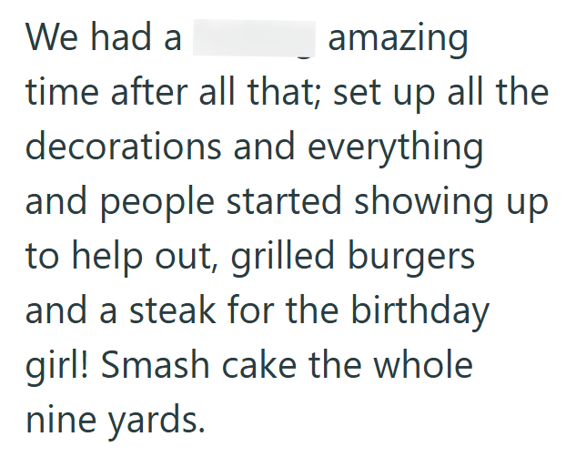 We had a amazing time after all that; set up all the decorations and everything and people started showing up to help out, grilled burgers and a steak for the birthday girl! Smash cake the whole nine yards.