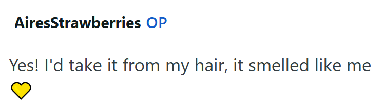 AiresStrawberries OP Yes! I'd take it from my hair, it smelled like me