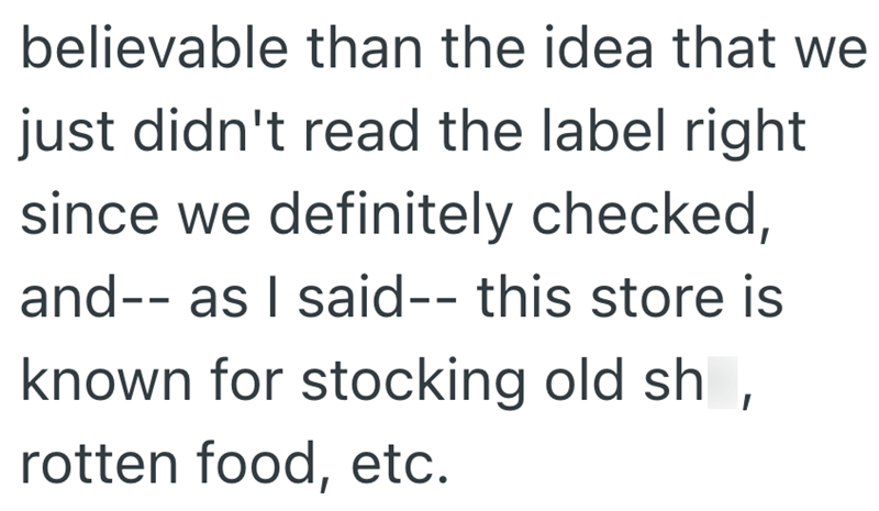 believable than the idea that we just didn't read the label right since we definitely checked, and-- as I said-- this store is known for stocking old sh, rotten food, etc.
