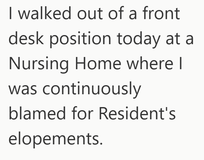 I walked out of a front desk position today at a Nursing Home where I was continuously blamed for Resident's elopements.