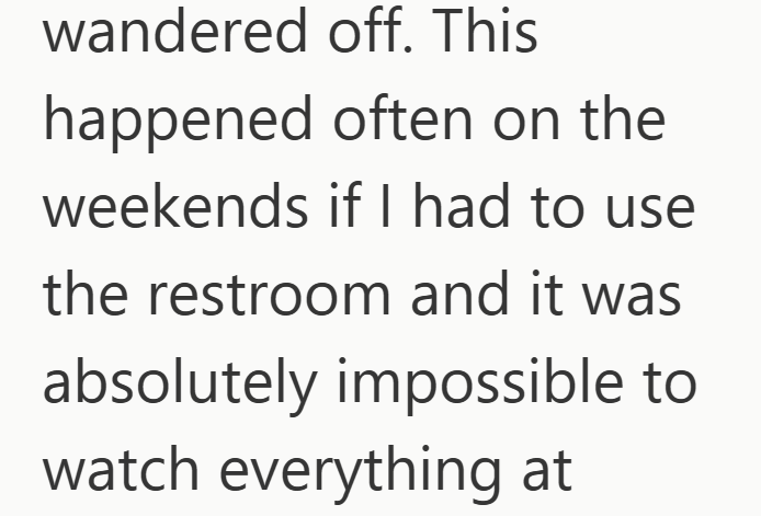 wandered off. This happened often on the weekends if I had to use the restroom and it was absolutely impossible to watch everything at