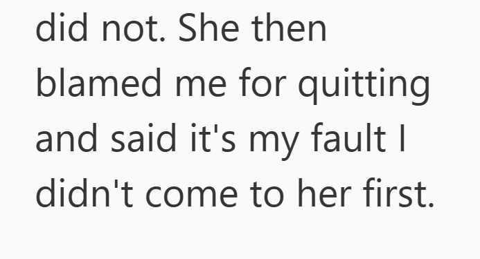 did not. She then blamed me for quitting and said it's my fault I didn't come to her first.