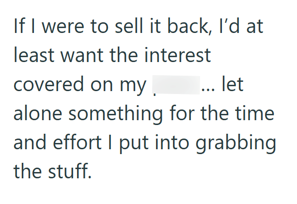 If I were to sell it back, I'd at least want the interest covered on my. ... let alone something for the time and effort I put into grabbing the stuff.