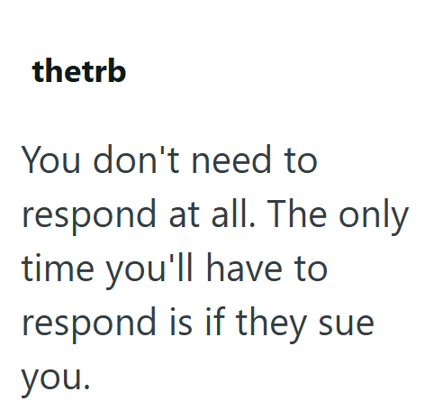 thetrb You don't need to respond at all. The only time you'll have to respond is if they sue you.