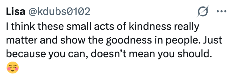 Lisa @kdubs0102 I think these small acts of kindness really matter and show the goodness in people. Just because you can, doesn't mean you should.