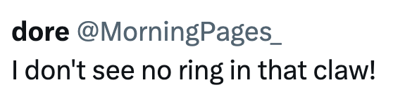 dore @MorningPages_ I don't see no ring in that claw!