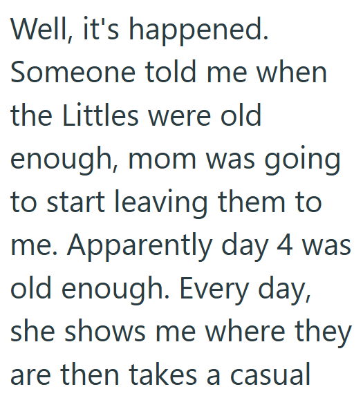 Well, it's happened. Someone told me when the Littles were old enough, mom was going to start leaving them to me. Apparently day 4 was old enough. Every day, she shows me where they are then takes a casual