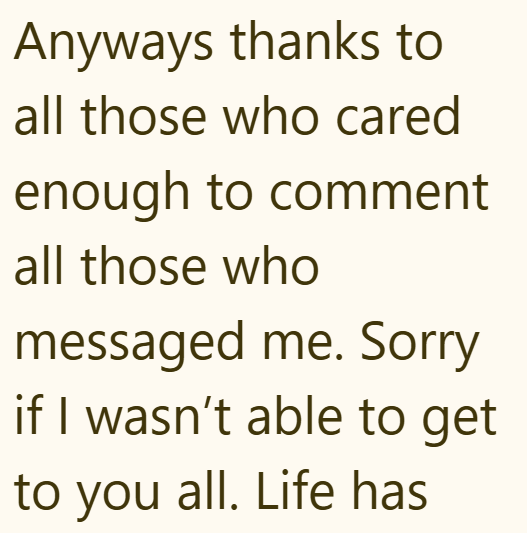 Anyways thanks to all those who cared enough to comment all those who messaged me. Sorry if I wasn't able to get to you all. Life has