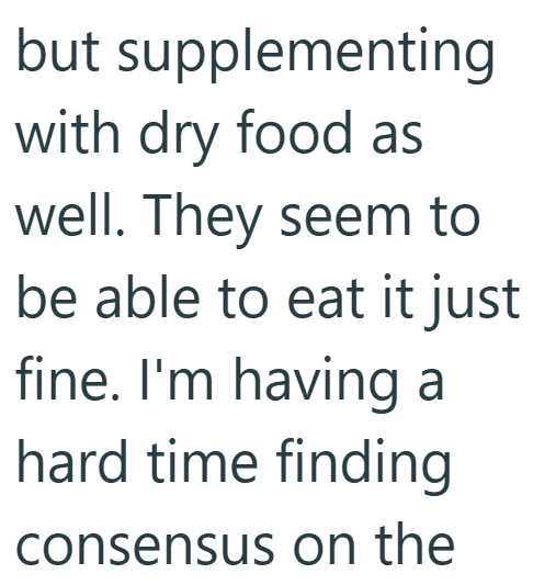 but supplementing with dry food as well. They seem to be able to eat it just fine. I'm having a hard time finding consensus on the