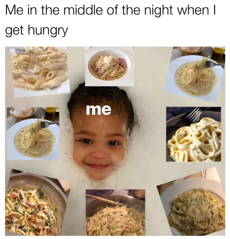 Me in the middle of the night when I get hungry me