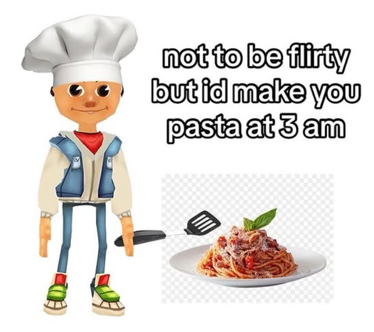 not to be flirty but id make you pasta at 3 am