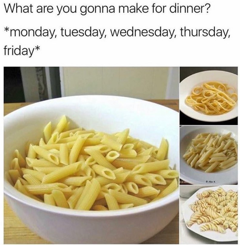 What are you gonna make for dinner? *monday, tuesday, wednesday, thursday, friday*