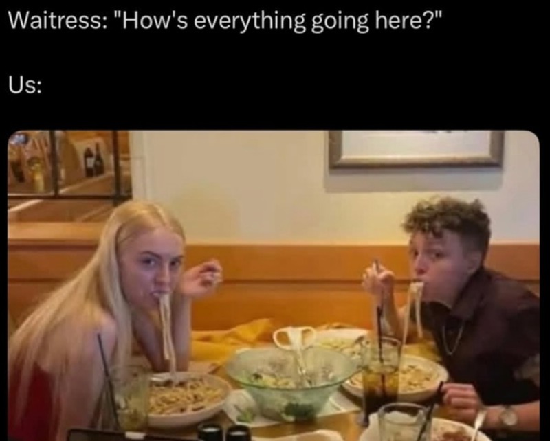 Waitress: "How's everything going here?" Us: