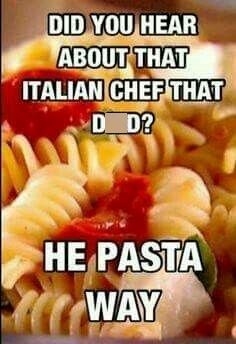 DID YOU HEAR ABOUT THAT ITALIAN CHEF THAT D D? HE PASTA WAY