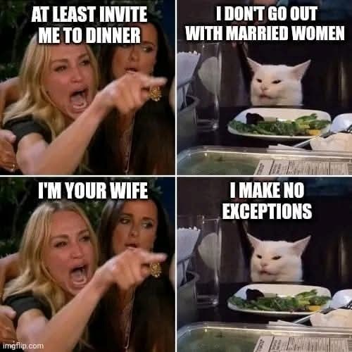 AT LEAST INVITE ME TO DINNER I DON'T GO OUT WITH MARRIED WOMEN imgflip.com I'M YOUR WIFE I MAKE NO EXCEPTIONS