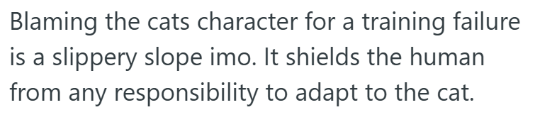 Blaming the cats character for a training failure is a slippery slope imo. It shields the human from any responsibility to adapt to the cat.