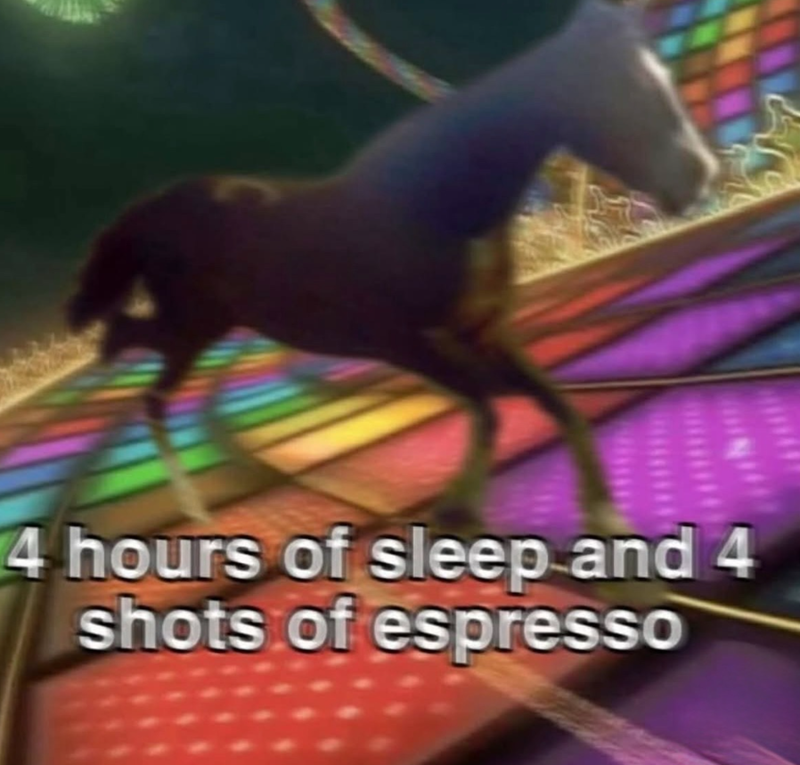4 hours of sleep and 4 shots of espresso