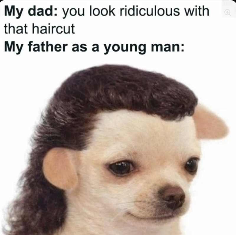 My dad: you look ridiculous with that haircut My father as a young man: