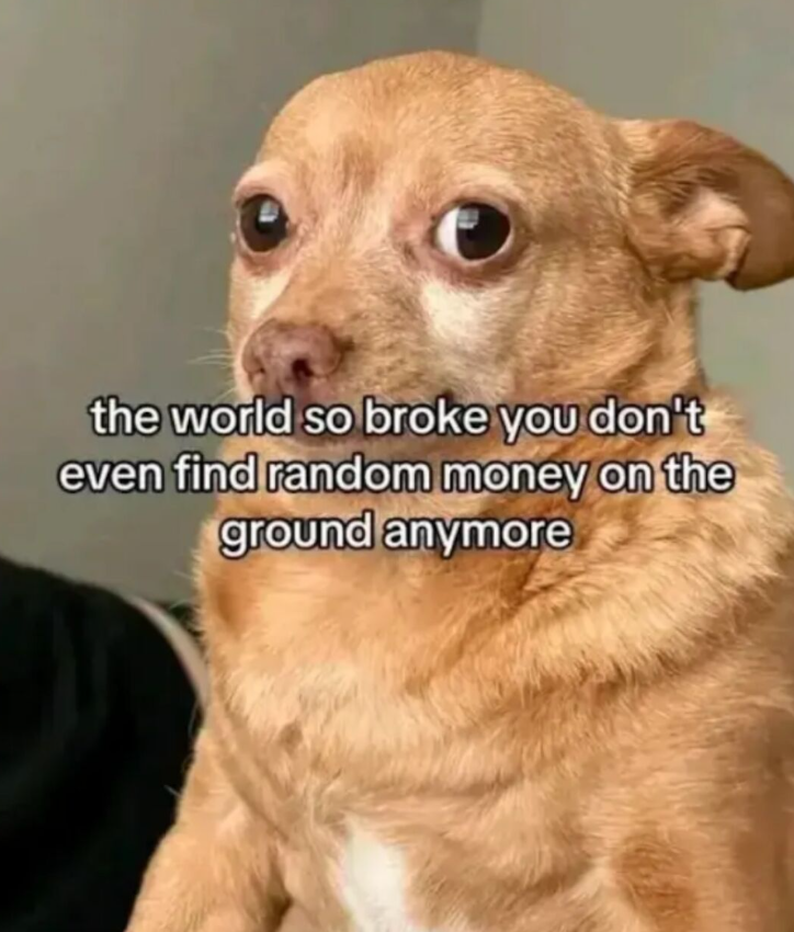 the world so broke you don't even find random money on the ground anymore