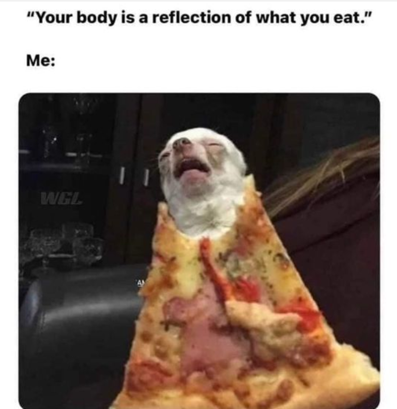 "Your body is a reflection of what you eat." Me: WGL