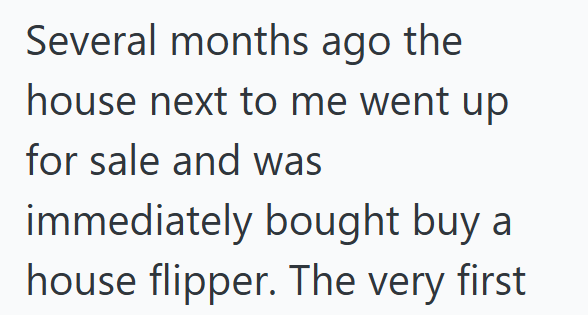 Several months ago the house next to me went up for sale and was immediately bought buy a house flipper. The very first