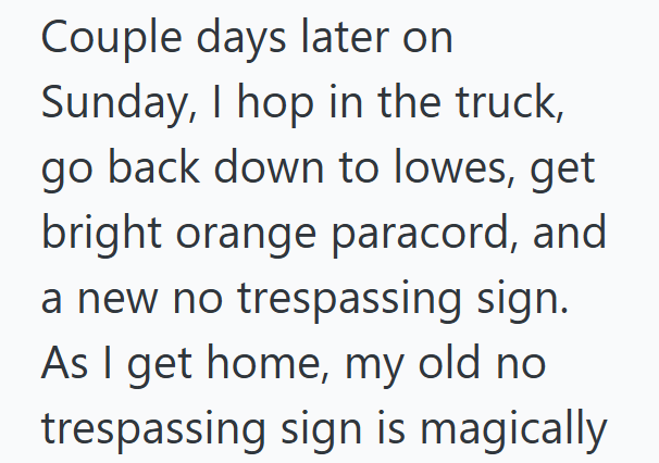 Couple days later on Sunday, I hop in the truck, go back down to lowes, get bright orange paracord, and a new no trespassing sign. As I get home, my old no trespassing sign is magically
