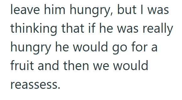 leave him hungry, but I was thinking that if he was really hungry he would go for a fruit and then we would reassess.