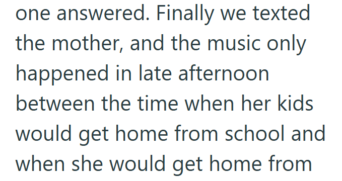 one answered. Finally we texted the mother, and the music only happened in late afternoon between the time when her kids would get home from school and when she would get home from