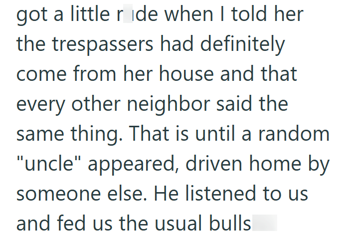got a little ride when I told her the trespassers had definitely come from her house and that every other neighbor said the same thing. That is until a random "uncle" appeared, driven home by someone else. He listened to us and fed us the usual bulls