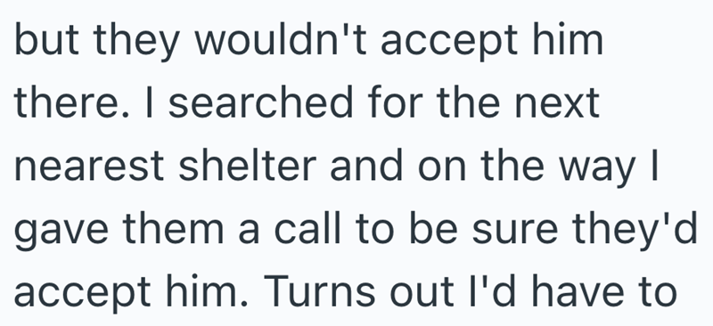 but they wouldn't accept him there. I searched for the next nearest shelter and on the way I gave them a call to be sure they'd accept him. Turns out I'd have to