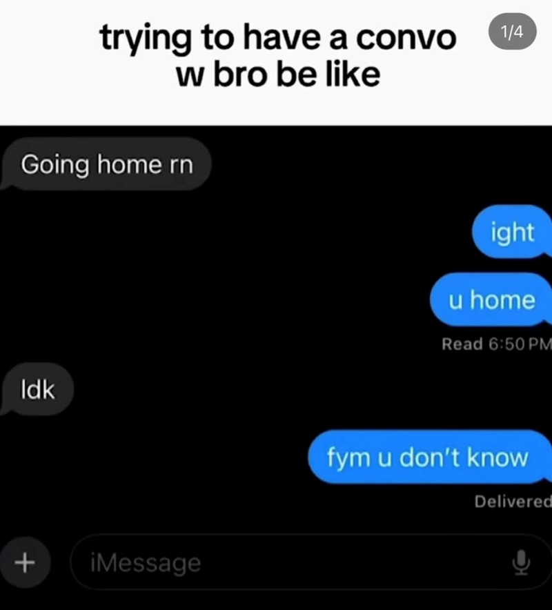 + Idk trying to have a convo w bro be like Going home rn 1/4 iMessage ight u home Read 6:50 PM fym u don't know Delivered