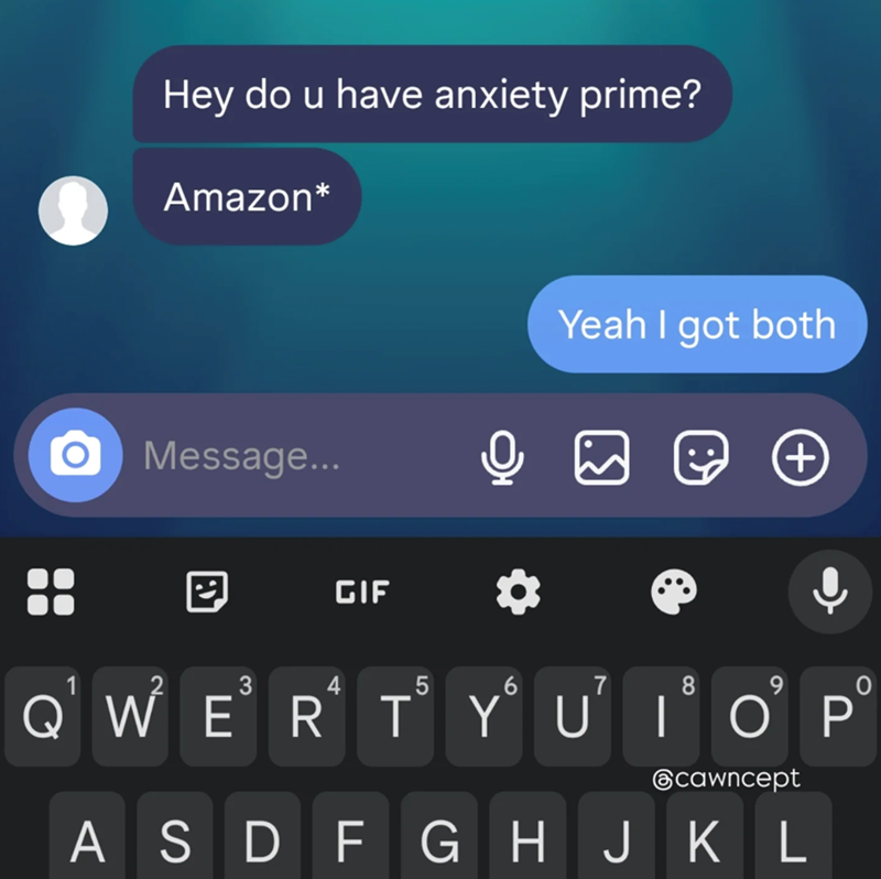 Hey do u have anxiety prime? Amazon* Message... Q GIF Yeah I got both (+ 3 4 5 6 7 8 Q' W² E³ R¹ T³ Y° U' I³ O' P° cawncept A SDFGHJKL