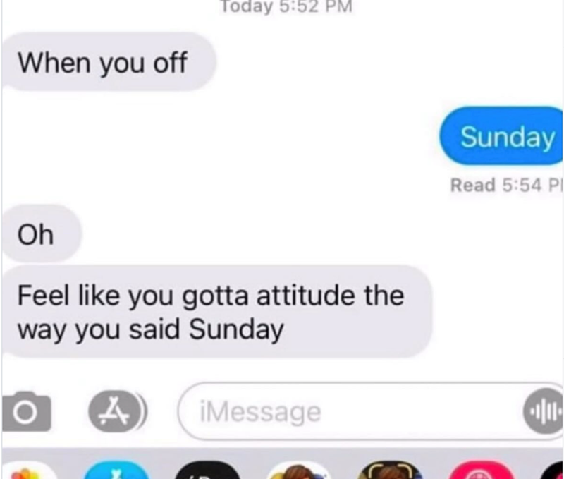 When you off Today 5:52 PM Oh Feel like you gotta attitude the way you said Sunday 4 iMessage Sunday Read 5:54 P