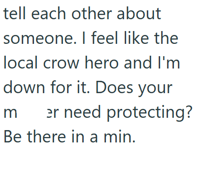 tell each other about someone. I feel like the local crow hero and I'm down for it. Does your m er need protecting? Be there in a min.