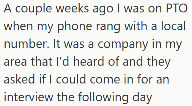 A couple weeks ago I was on PTO when my phone rang with a local number. It was a company in my area that I'd heard of and they asked if I could come in for an interview the following day