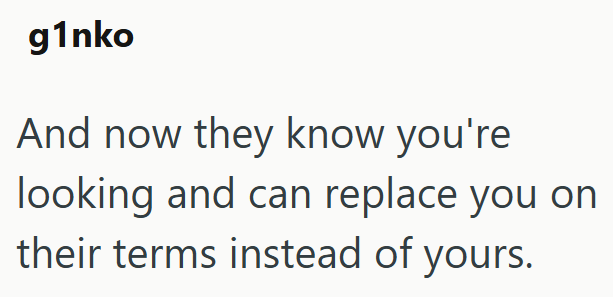g1nko And now they know you're looking and can replace you on their terms instead of yours.