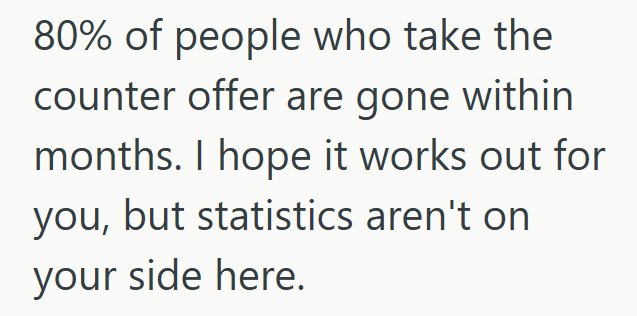 80% of people who take the counter offer are gone within months. I hope it works out for you, but statistics aren't on your side here.