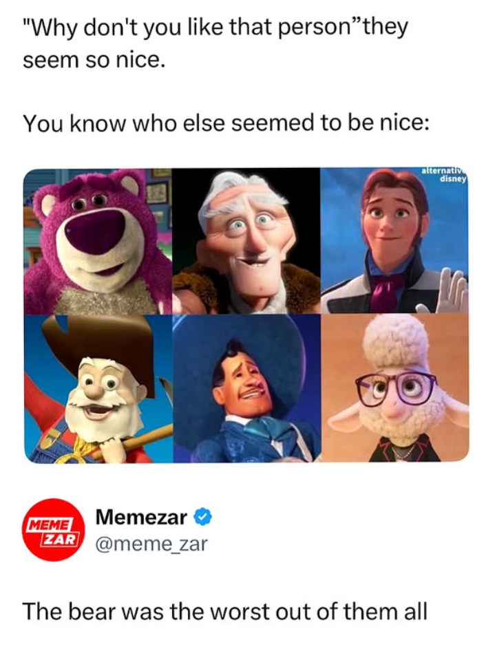 "Why don't you like that person"they seem so nice. You know who else seemed to be nice: alternativ disney MEME Memezar ZAR @meme_zar The bear was the worst out of them all