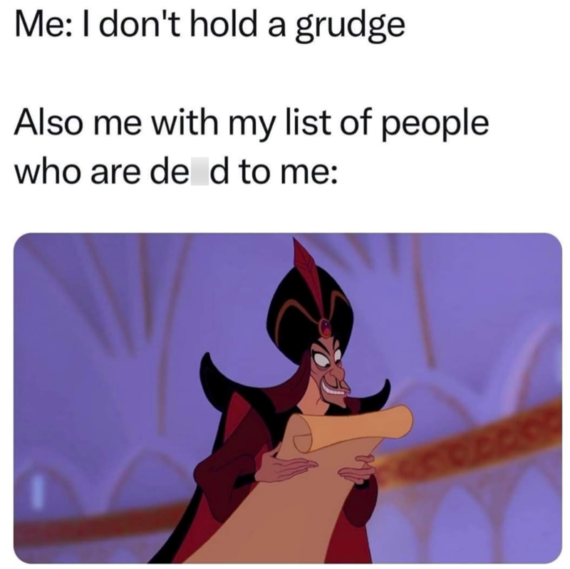 Me: I don't hold a grudge Also me with my list of people. who are de d to me: