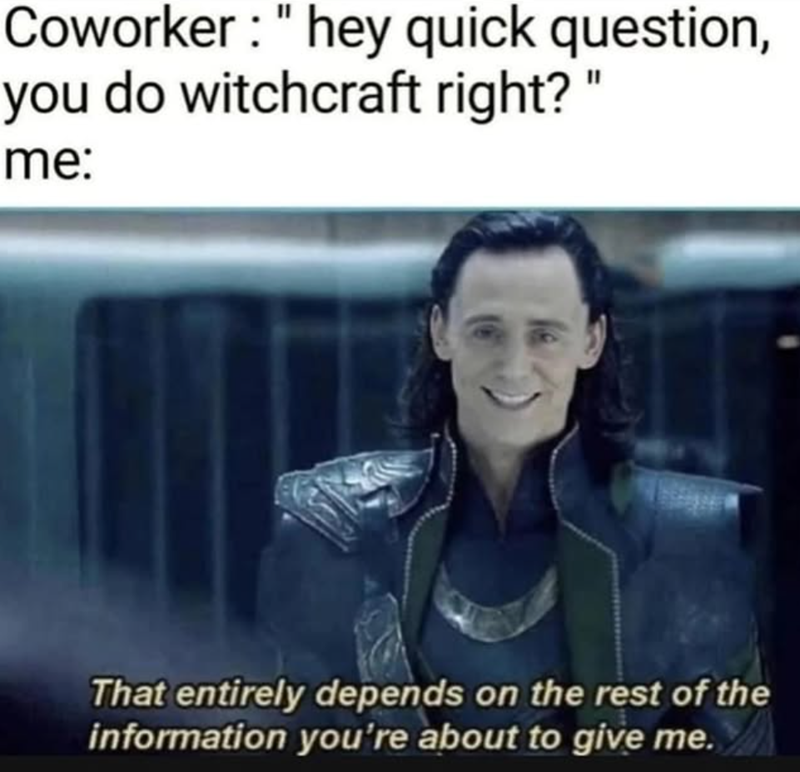 Coworker: "hey quick question, you do witchcraft right?" me: That entirely depends on the rest of the information you're about to give me.