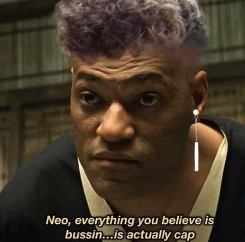 Neo, everything you believe is bussin...is actually cap
