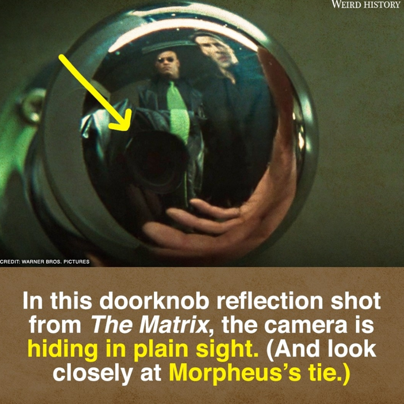 CREDIT: WARNER BROS. PICTURES WEIRD HISTORY In this doorknob reflection shot from The Matrix, the camera is hiding in plain sight. (And look closely at Morpheus's tie.)