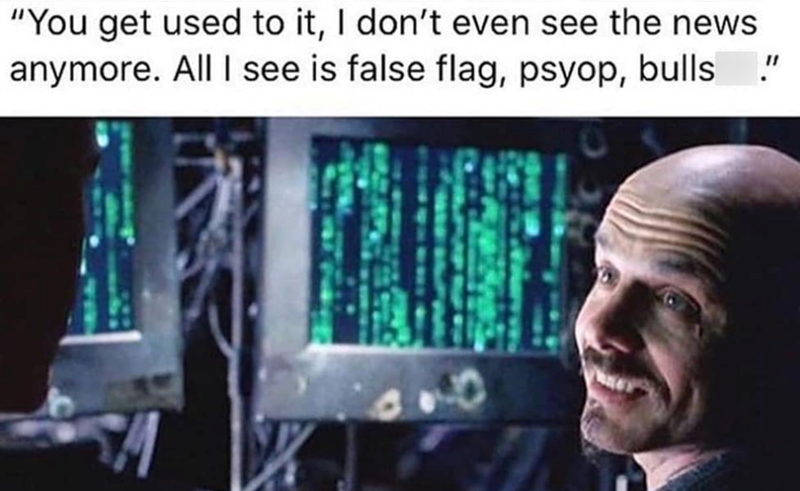 "You get used to it, I don't even see the news anymore. All I see is false flag, psyop, bulls