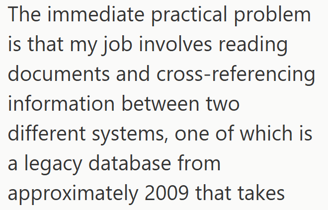 The immediate practical problem is that my job involves reading documents and cross-referencing information between two different systems, one of which is a legacy database from approximately 2009 that takes.